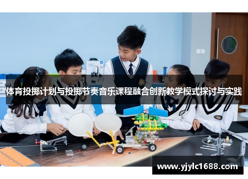 体育投掷计划与投掷节奏音乐课程融合创新教学模式探讨与实践
